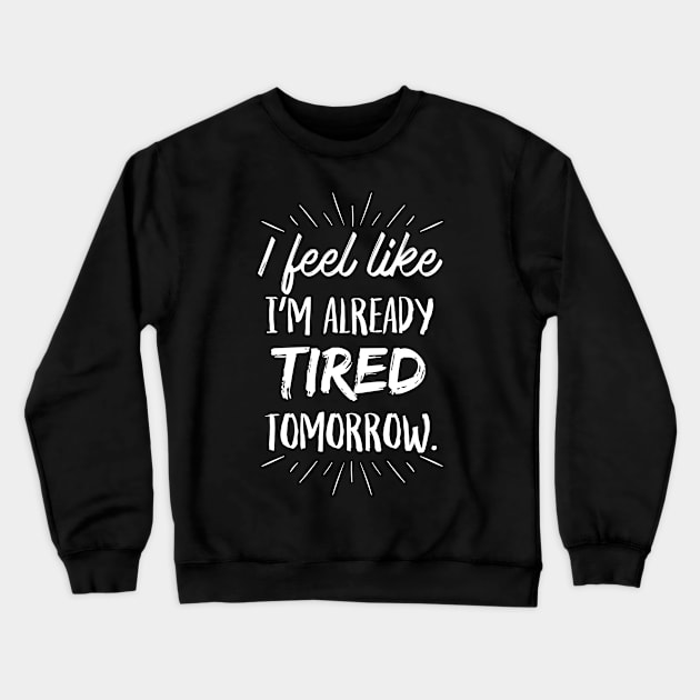 I feel like I'm already Tired Tomorrow Crewneck Sweatshirt by Flaash